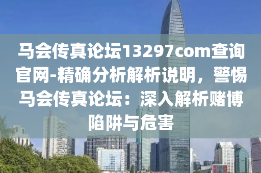 馬會傳真論壇13297соm查詢官網(wǎng)-精確分析解析說明，警惕馬會傳真論壇：深入解析賭博陷阱與危害