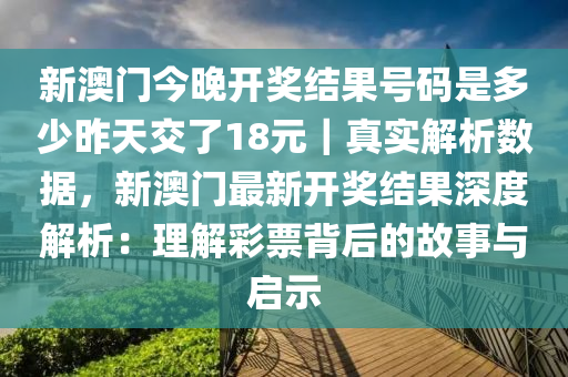 新澳門今晚開獎結(jié)果號碼是多少昨天交了18元｜真實解析數(shù)據(jù)，新澳門最新開獎結(jié)果深度解析：理解彩票背后的故事與啟示