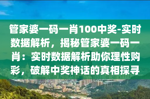 管家婆一碼一肖100中獎(jiǎng)-實(shí)時(shí)數(shù)據(jù)解析，揭秘管家婆一碼一肖：實(shí)時(shí)數(shù)據(jù)解析助你理性購(gòu)彩，破解中獎(jiǎng)神話的真相探尋