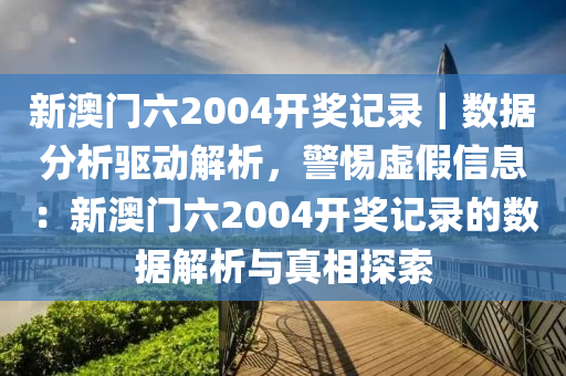 新澳門六2004開獎記錄｜數(shù)據(jù)分析驅(qū)動解析，警惕虛假信息：新澳門六2004開獎記錄的數(shù)據(jù)解析與真相探索