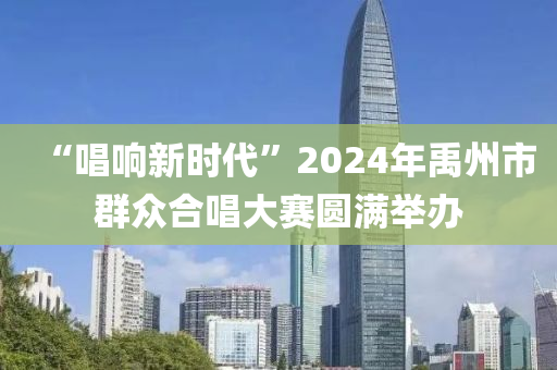 “唱響新時(shí)代”2024年禹州市群眾合唱大賽圓滿舉辦