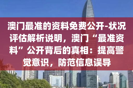 澳門最準的資料免費公開-狀況評估解析說明，澳門“最準資料”公開背后的真相：提高警覺意識，防范信息誤導