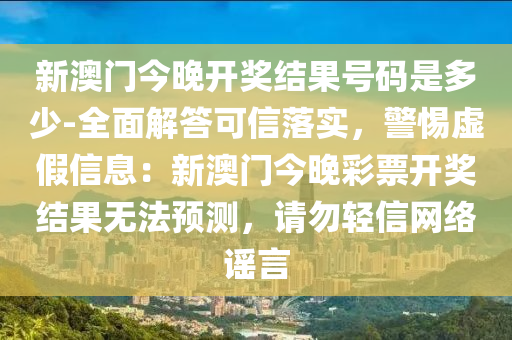 新澳門今晚開獎結果號碼是多少-全面解答可信落實，警惕虛假信息：新澳門今晚彩票開獎結果無法預測，請勿輕信網(wǎng)絡謠言