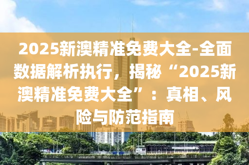 2025新澳精準免費大全-全面數(shù)據(jù)解析執(zhí)行，揭秘“2025新澳精準免費大全”：真相、風險與防范指南