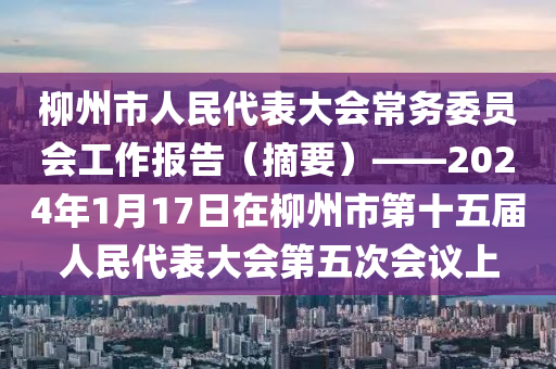 柳州市人民代表大會常務(wù)委員會工作報告（摘要）——2024年1月17日在柳州市第十五屆人民代表大會第五次會議上