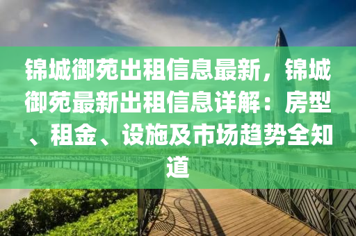 錦城御苑出租信息最新，錦城御苑最新出租信息詳解：房型、租金、設(shè)施及市場(chǎng)趨勢(shì)全知道