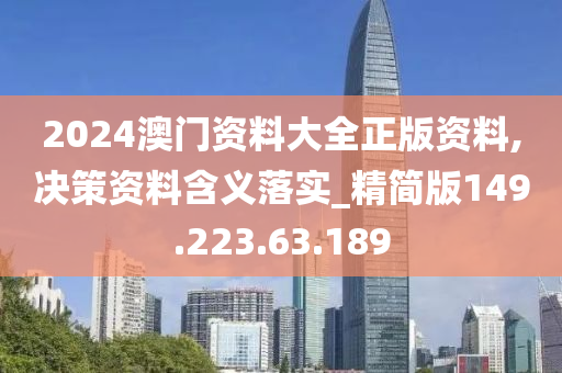 2024澳門資料大全正版資料,決策資料含義落實_精簡版149.223.63.189