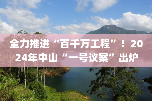 全力推進“百千萬工程”！2024年中山“一號議案”出爐