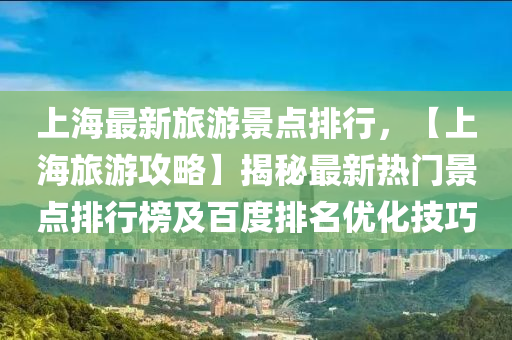 上海最新旅游景點(diǎn)排行，【上海旅游攻略】揭秘最新熱門景點(diǎn)排行榜及百度排名優(yōu)化技巧