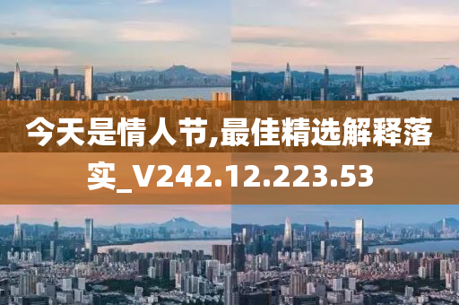 今天是情人節(jié),最佳精選解釋落實_V242.12.223.53