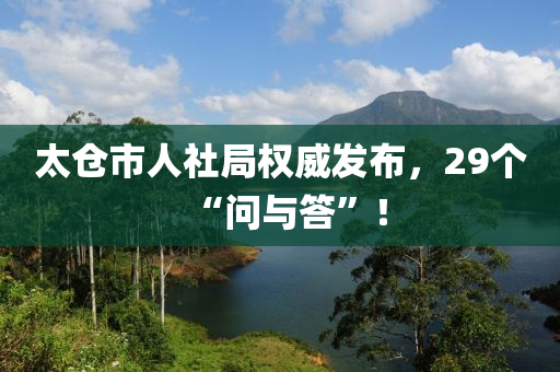 太倉市人社局權(quán)威發(fā)布，29個(gè)“問與答”！