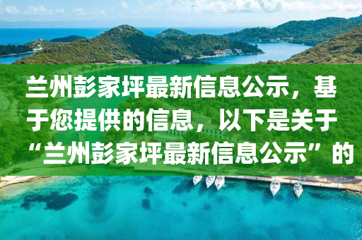 蘭州彭家坪最新信息公示，基于您提供的信息，以下是關(guān)于“蘭州彭家坪最新信息公示”的