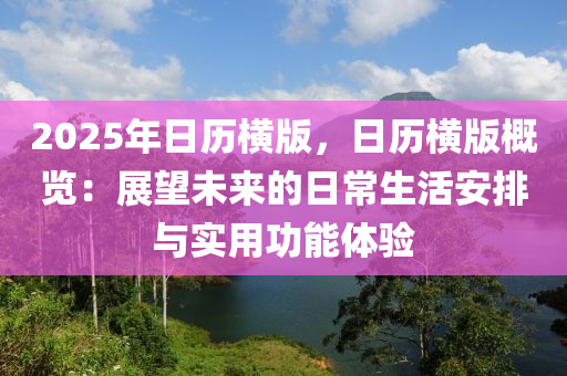 2025年日歷橫版，日歷橫版概覽：展望未來的日常生活安排與實用功能體驗