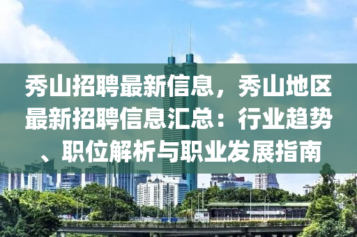 秀山招聘最新信息，秀山地區(qū)最新招聘信息匯總：行業(yè)趨勢、職位解析與職業(yè)發(fā)展指南