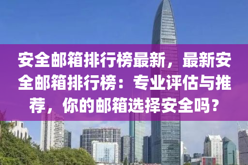 安全郵箱排行榜最新，最新安全郵箱排行榜：專業(yè)評估與推薦，你的郵箱選擇安全嗎？