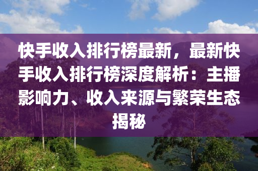 快手收入排行榜最新，最新快手收入排行榜深度解析：主播影響力、收入來源與繁榮生態(tài)揭秘