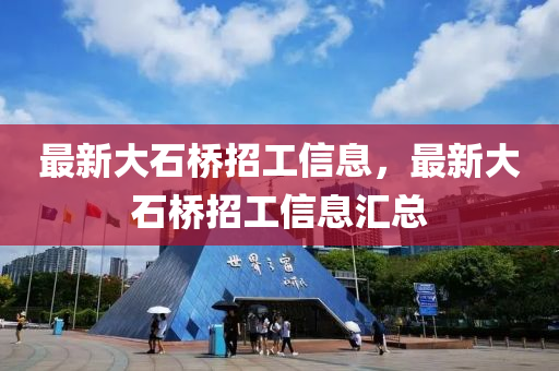 最新大石橋招工信息，最新大石橋招工信息匯總