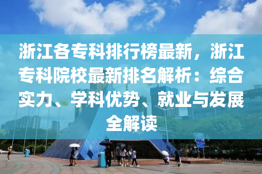 浙江各?？婆判邪褡钚?，浙江?？圃盒Ｗ钚屡琶馕觯壕C合實(shí)力、學(xué)科優(yōu)勢(shì)、就業(yè)與發(fā)展全解讀