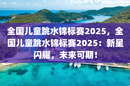 全國兒童跳水錦標賽2025，全國兒童跳水錦標賽2025：新星閃耀，未來可期！