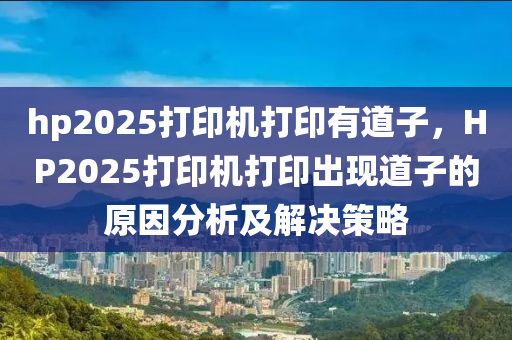 hp2025打印機(jī)打印有道子，HP2025打印機(jī)打印出現(xiàn)道子的原因分析及解決策略