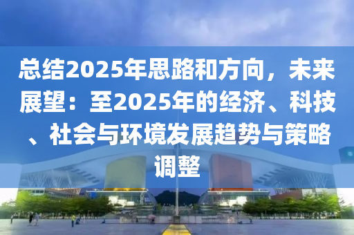 總結(jié)2025年思路和方向，未來展望：至2025年的經(jīng)濟(jì)、科技、社會(huì)與環(huán)境發(fā)展趨勢(shì)與策略調(diào)整