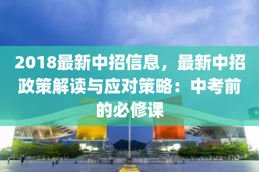 2018最新中招信息，最新中招政策解讀與應(yīng)對(duì)策略：中考前的必修課