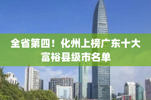 全省第四！化州上榜廣東十大富?？h級市名單