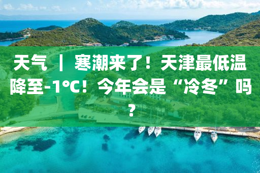 天氣 ｜ 寒潮來了！天津最低溫降至-1℃！今年會(huì)是“冷冬”嗎？