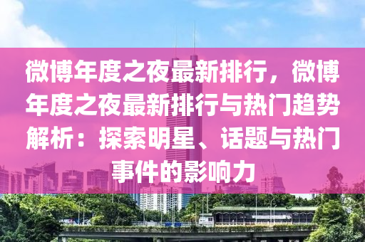 微博年度之夜最新排行，微博年度之夜最新排行與熱門趨勢解析：探索明星、話題與熱門事件的影響力