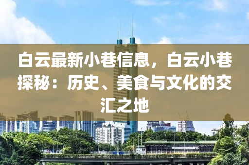 白云最新小巷信息，白云小巷探秘：歷史、美食與文化的交匯之地