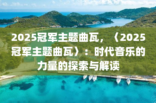 2025冠軍主題曲瓦，〈2025冠軍主題曲瓦〉：時代音樂的力量的探索與解讀