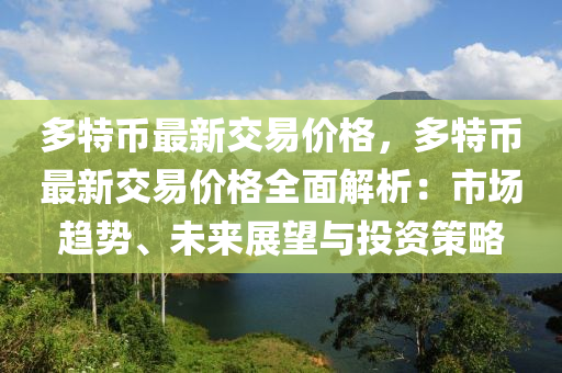 多特幣最新交易價格，多特幣最新交易價格全面解析：市場趨勢、未來展望與投資策略