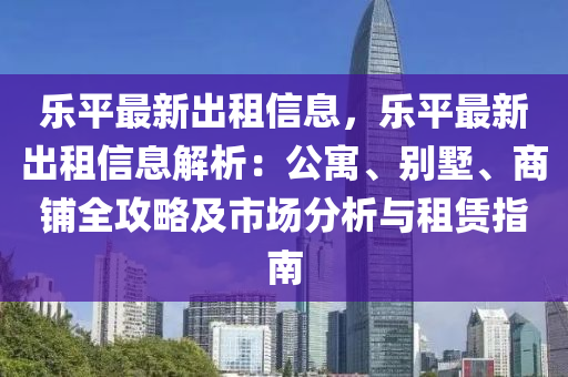 樂平最新出租信息，樂平最新出租信息解析：公寓、別墅、商鋪全攻略及市場分析與租賃指南