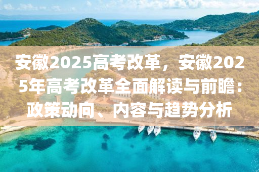 安徽2025高考改革，安徽2025年高考改革全面解讀與前瞻：政策動向、內(nèi)容與趨勢分析