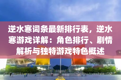 逆水寒詞條最新排行表，逆水寒游戲詳解：角色排行、劇情解析與獨(dú)特游戲特色概述