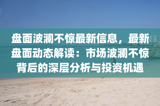 盤面波瀾不驚最新信息，最新盤面動態(tài)解讀：市場波瀾不驚背后的深層分析與投資機遇