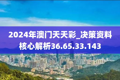 2024年澳門天天彩_決策資料核心解析36.65.33.143