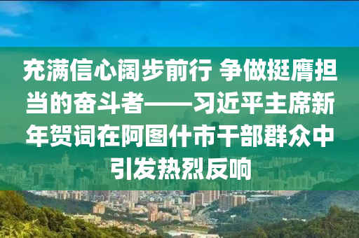 充滿信心闊步前行 爭做挺膺擔(dān)當(dāng)?shù)膴^斗者——習(xí)近平主席新年賀詞在阿圖什市干部群眾中引發(fā)熱烈反響