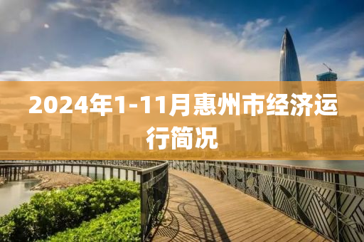 2024年1-11月惠州市經(jīng)濟(jì)運(yùn)行簡(jiǎn)況