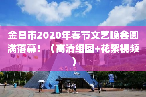 金昌市2020年春節(jié)文藝晚會(huì)圓滿落幕?。ǜ咔褰M圖+花絮視頻）