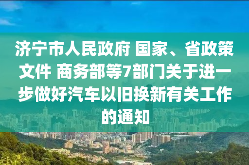 濟寧市人民政府 國家、省政策文件 商務部等7部門關于進一步做好汽車以舊換新有關工作的通知