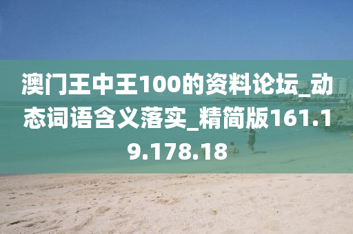 澳門王中王100的資料論壇_動態(tài)詞語含義落實_精簡版161.19.178.18