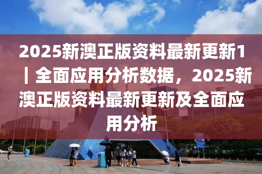 2025新澳正版資料最新更新1｜全面應(yīng)用分析數(shù)據(jù)，2025新澳正版資料最新更新及全面應(yīng)用分析