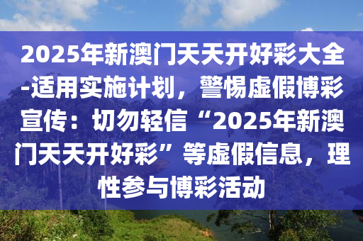 2025年新澳門天天開好彩大全-適用實(shí)施計(jì)劃，警惕虛假博彩宣傳：切勿輕信“2025年新澳門天天開好彩”等虛假信息，理性參與博彩活動(dòng)