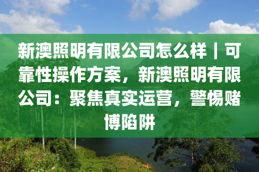 新澳照明有限公司怎么樣｜可靠性操作方案，新澳照明有限公司：聚焦真實運營，警惕賭博陷阱