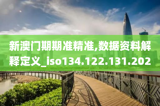 新澳門期期準精準,數(shù)據(jù)資料解釋定義_iso134.122.131.202