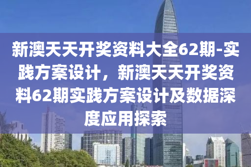 新澳天天開獎資料大全62期-實踐方案設計，新澳天天開獎資料62期實踐方案設計及數(shù)據(jù)深度應用探索