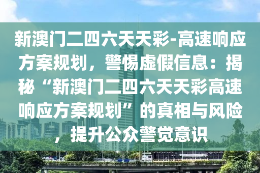 新澳門二四六天天彩-高速響應(yīng)方案規(guī)劃，警惕虛假信息：揭秘“新澳門二四六天天彩高速響應(yīng)方案規(guī)劃”的真相與風(fēng)險(xiǎn)，提升公眾警覺意識