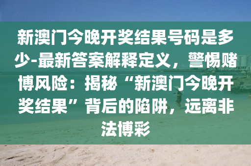 新澳門今晚開獎結(jié)果號碼是多少-最新答案解釋定義，警惕賭博風險：揭秘“新澳門今晚開獎結(jié)果”背后的陷阱，遠離非法博彩