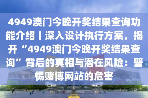 4949澳門今晚開獎結(jié)果查詢功能介紹｜深入設計執(zhí)行方案，揭開“4949澳門今晚開獎結(jié)果查詢”背后的真相與潛在風險：警惕賭博網(wǎng)站的危害